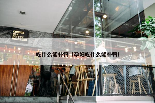 吃什么能补钙（孕妇吃什么能补钙）