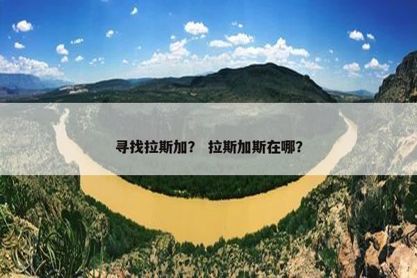 寻找拉斯加？ 拉斯加斯在哪？