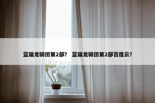 蓝猫龙骑团第2部？ 蓝猫龙骑团第2部百度云？