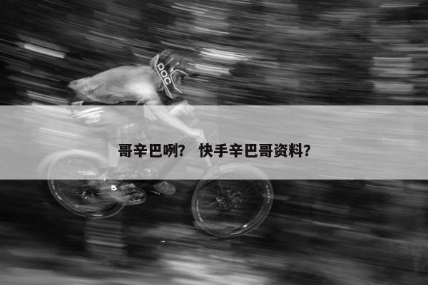 哥辛巴咧？ 快手辛巴哥资料？
