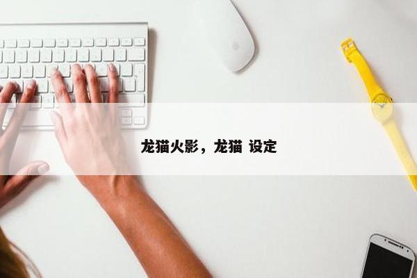 龙猫火影，龙猫 设定