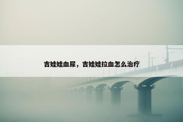 吉娃娃血尿，吉娃娃拉血怎么治疗