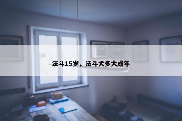 法斗15岁，法斗犬多大成年