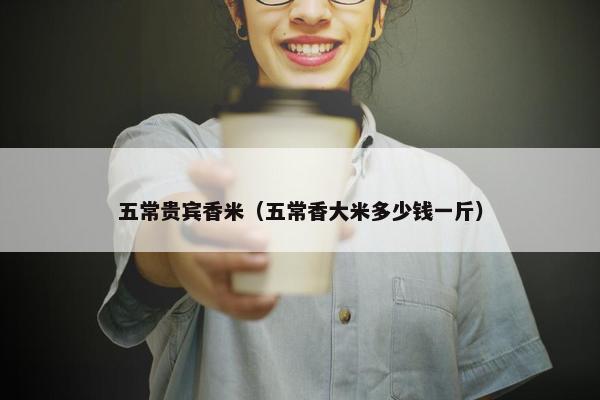 五常贵宾香米（五常香大米多少钱一斤）
