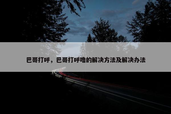 巴哥打呼，巴哥打呼噜的解决方法及解决办法