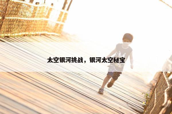 太空银河挑战，银河太空秘宝