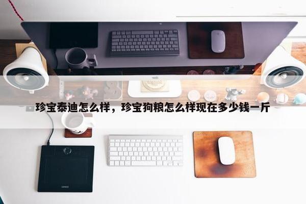珍宝泰迪怎么样，珍宝狗粮怎么样现在多少钱一斤