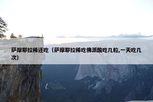 萨摩耶拉稀还吃（萨摩耶拉稀吃佛派酸吃几粒,一天吃几次）