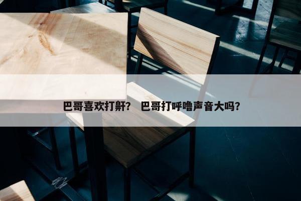 巴哥喜欢打鼾？ 巴哥打呼噜声音大吗？