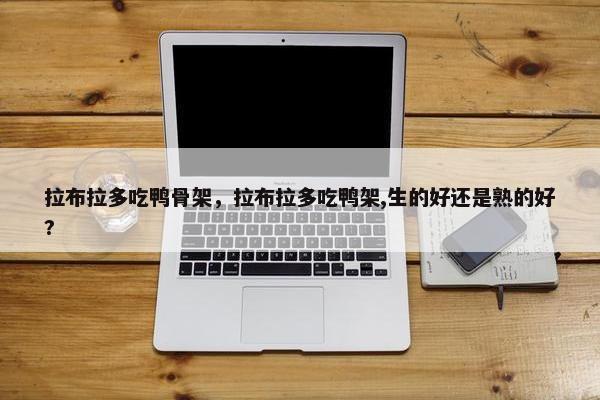 拉布拉多吃鸭骨架，拉布拉多吃鸭架,生的好还是熟的好?