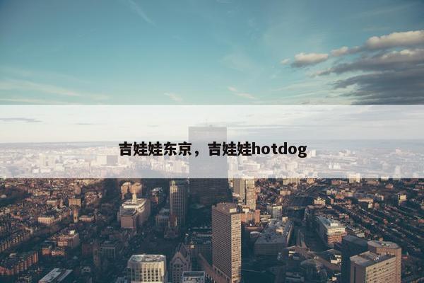 吉娃娃东京，吉娃娃hotdog
