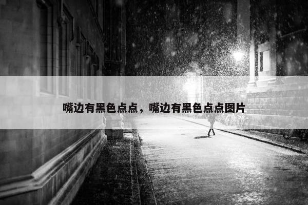 嘴边有黑色点点，嘴边有黑色点点图片