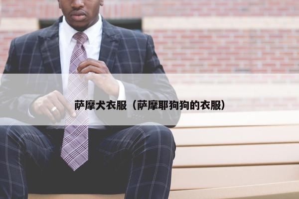 萨摩犬衣服（萨摩耶狗狗的衣服）
