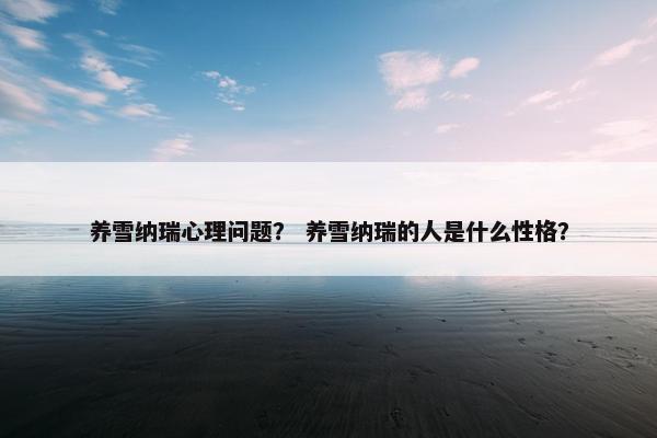 养雪纳瑞心理问题？ 养雪纳瑞的人是什么性格？