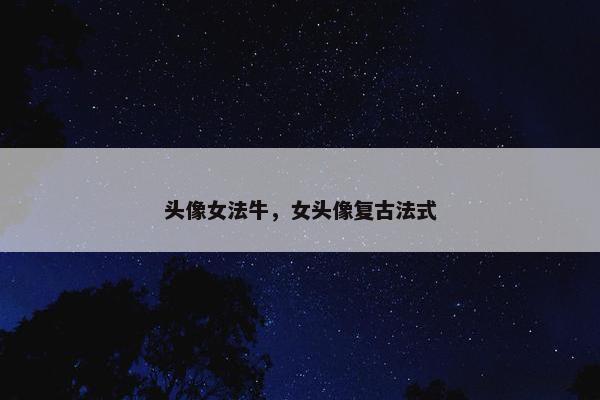 头像女法牛，女头像复古法式