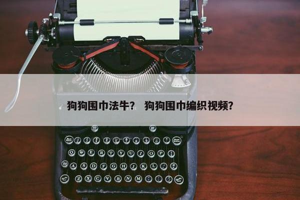 狗狗围巾法牛？ 狗狗围巾编织视频？