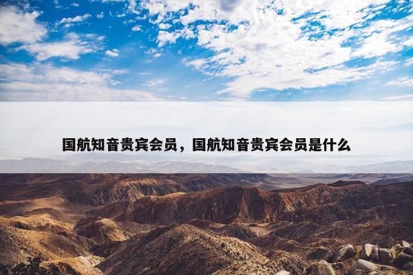 国航知音贵宾会员，国航知音贵宾会员是什么