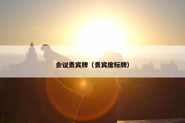 会议贵宾牌（贵宾席标牌）