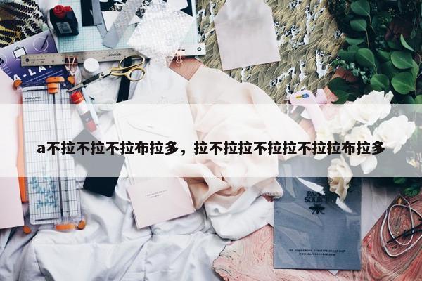 a不拉不拉不拉布拉多，拉不拉拉不拉拉不拉拉布拉多