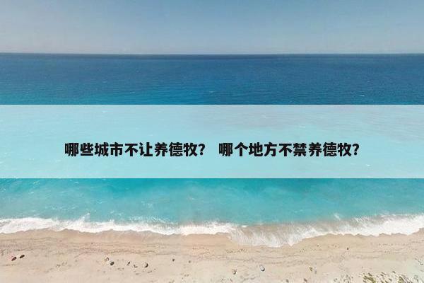 哪些城市不让养德牧？ 哪个地方不禁养德牧？