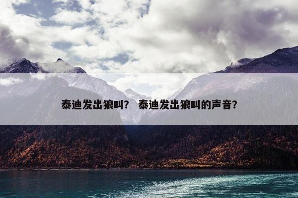 泰迪发出狼叫？ 泰迪发出狼叫的声音？