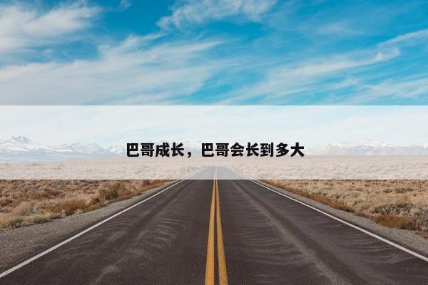 巴哥成长，巴哥会长到多大