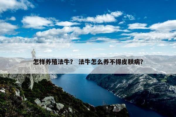 怎样养殖法牛？ 法牛怎么养不得皮肤病？