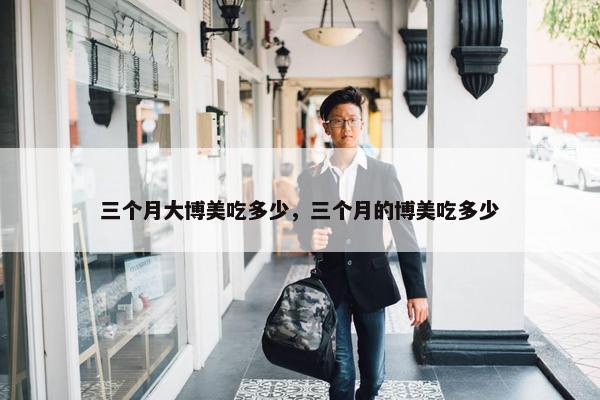 三个月大博美吃多少，三个月的博美吃多少
