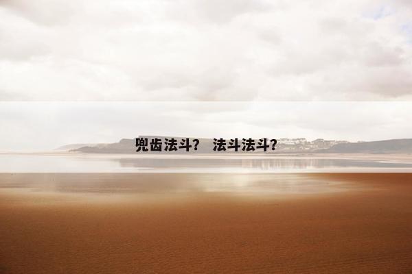 兜齿法斗？ 法斗法斗？
