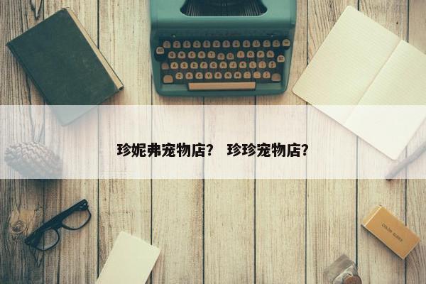 珍妮弗宠物店？ 珍珍宠物店？
