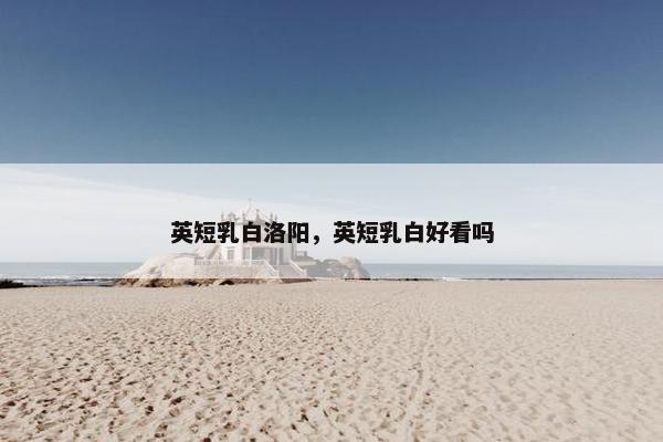 英短乳白洛阳，英短乳白好看吗