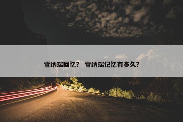 雪纳瑞回忆？ 雪纳瑞记忆有多久？
