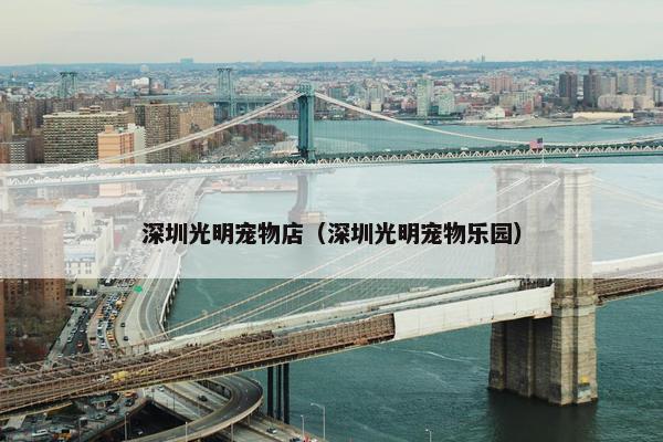 深圳光明宠物店（深圳光明宠物乐园）