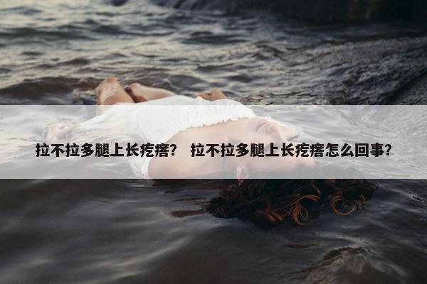 拉不拉多腿上长疙瘩？ 拉不拉多腿上长疙瘩怎么回事？