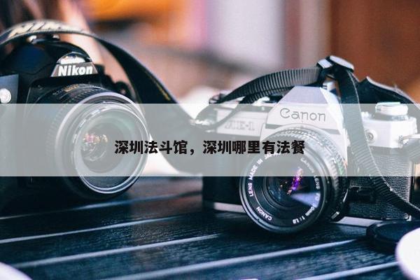 深圳法斗馆，深圳哪里有法餐