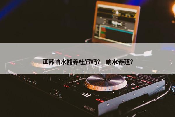 江苏响水能养杜宾吗？ 响水养殖？