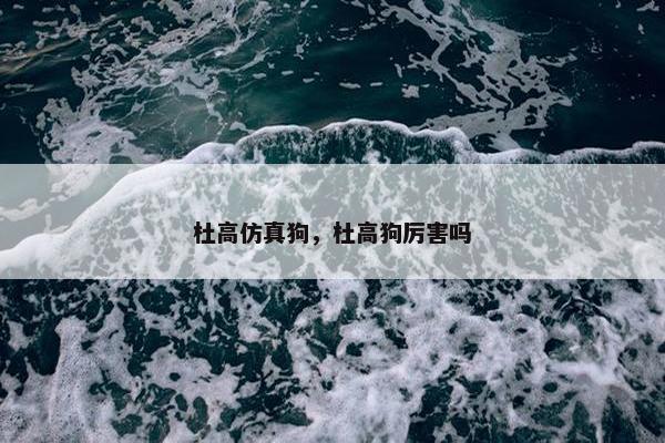 杜高仿真狗，杜高狗厉害吗