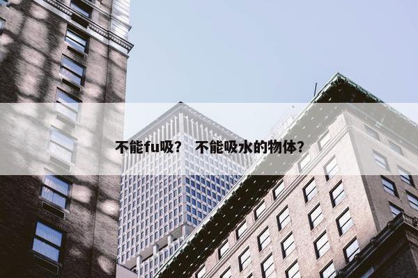 不能fu吸？ 不能吸水的物体？