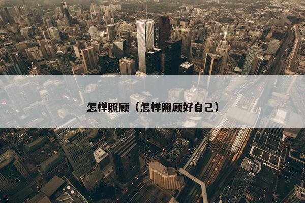 怎样照顾（怎样照顾好自己）