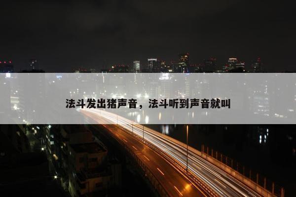 法斗发出猪声音，法斗听到声音就叫