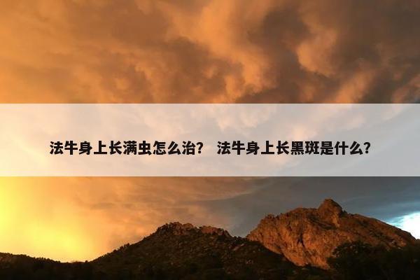 法牛身上长满虫怎么治？ 法牛身上长黑斑是什么？