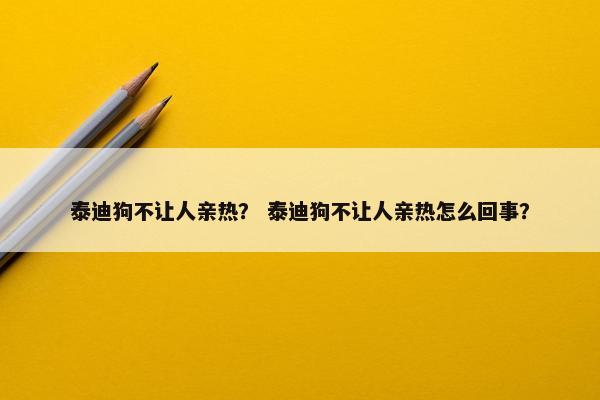 泰迪狗不让人亲热？ 泰迪狗不让人亲热怎么回事？