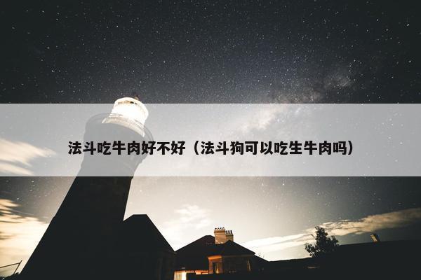 法斗吃牛肉好不好（法斗狗可以吃生牛肉吗）
