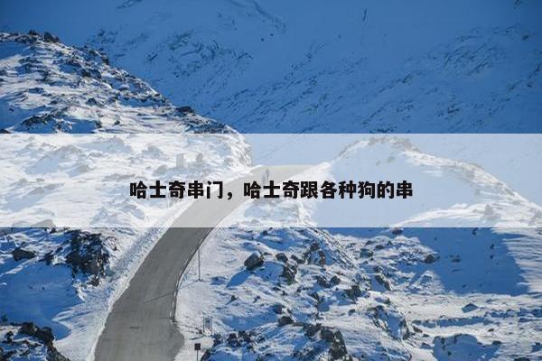 哈士奇串门，哈士奇跟各种狗的串