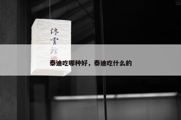 泰迪吃哪种好，泰迪吃什么的