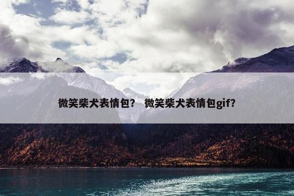 微笑柴犬表情包？ 微笑柴犬表情包gif？