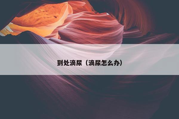 到处滴尿（滴尿怎么办）