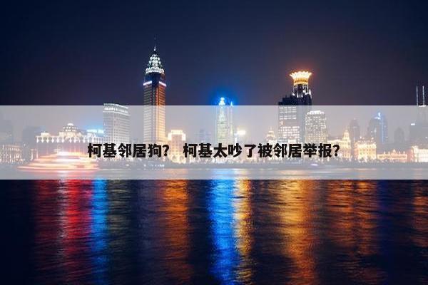 柯基邻居狗？ 柯基太吵了被邻居举报？