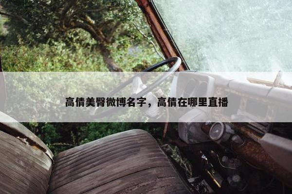 高倩美臀微博名字，高倩在哪里直播