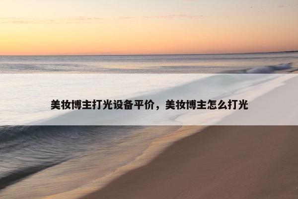 美妆博主打光设备平价，美妆博主怎么打光